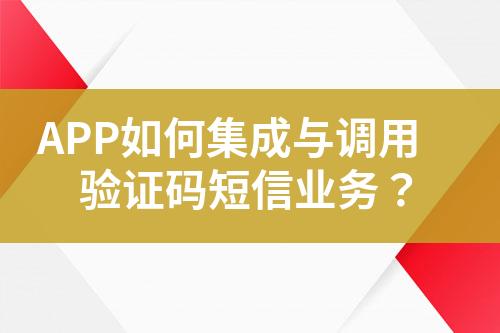 APP如何集成與調(diào)用驗證碼短信業(yè)務(wù)?