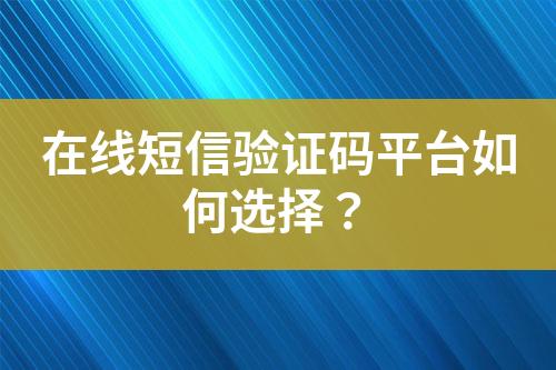 在線短信驗證碼平臺如何選擇?