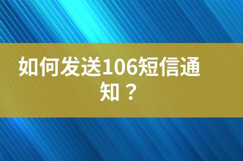 如何發(fā)送106短信通知？