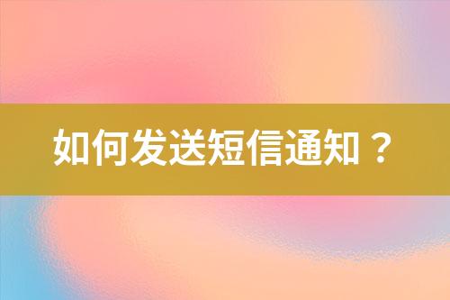 如何發(fā)送短信通知？