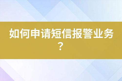 如何申請(qǐng)短信報(bào)警業(yè)務(wù)？