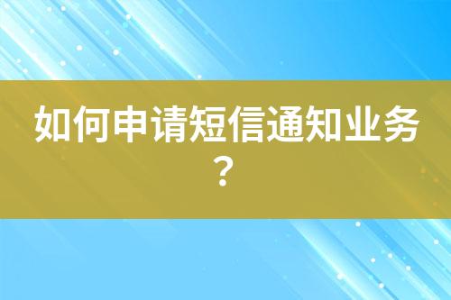 如何申請短信通知業(yè)務?
