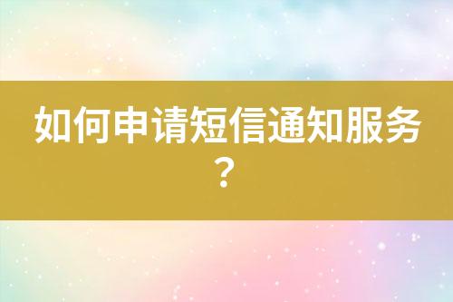 如何申請短信通知服務(wù)？