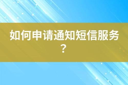 如何申請通知短信服務(wù)？