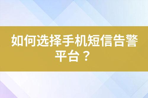 如何選擇手機(jī)短信告警平臺？