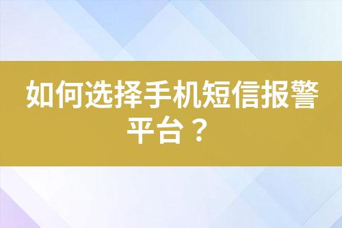 如何選擇手機短信報警平臺?