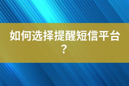 如何選擇提醒短信平臺(tái)？