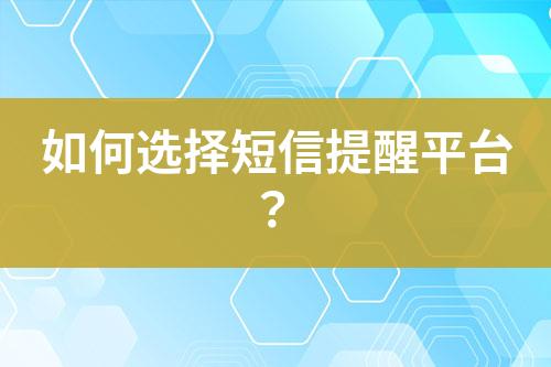 如何選擇短信提醒平臺？
