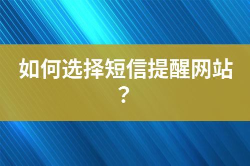 如何選擇短信提醒網(wǎng)站？