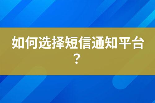 如何選擇短信通知平臺(tái)？