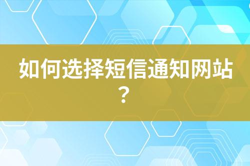 如何選擇短信通知網(wǎng)站？