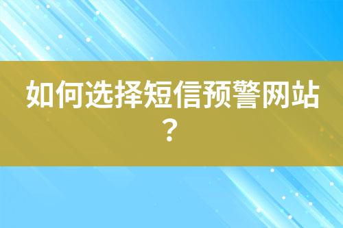 如何選擇短信預(yù)警網(wǎng)站？