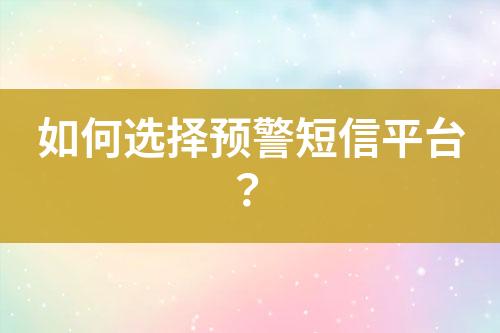 如何選擇預(yù)警短信平臺(tái)？