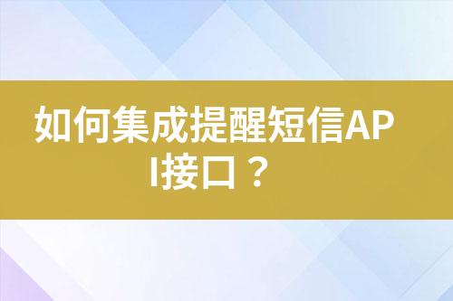 如何集成提醒短信API接口？