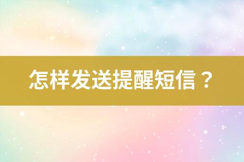 怎樣發(fā)送提醒短信？