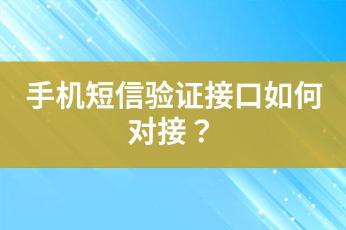 手機(jī)短信驗(yàn)證接口如何對(duì)接？