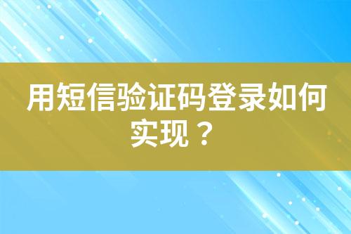 用短信驗證碼登錄如何實現(xiàn)？