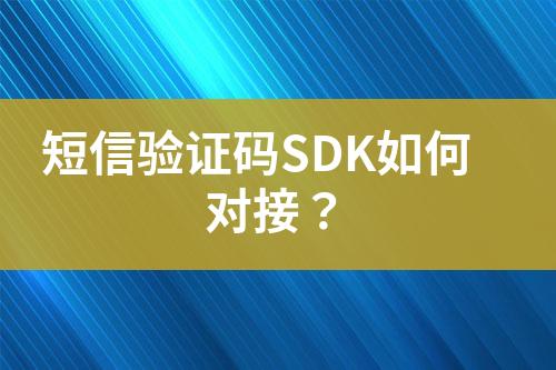 短信驗(yàn)證碼SDK如何對(duì)接？