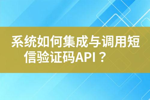 系統(tǒng)如何集成與調(diào)用短信驗證碼API？