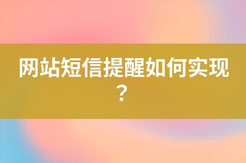 網(wǎng)站短信提醒如何實(shí)現(xiàn)？