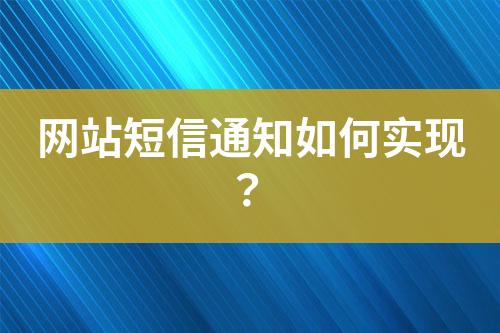 網(wǎng)站短信通知如何實(shí)現(xiàn)？