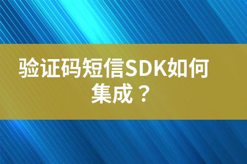 驗(yàn)證碼短信SDK如何集成？