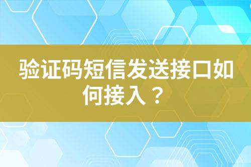 驗(yàn)證碼短信發(fā)送接口如何接入？